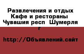 Развлечения и отдых Кафе и рестораны. Чувашия респ.,Шумерля г.